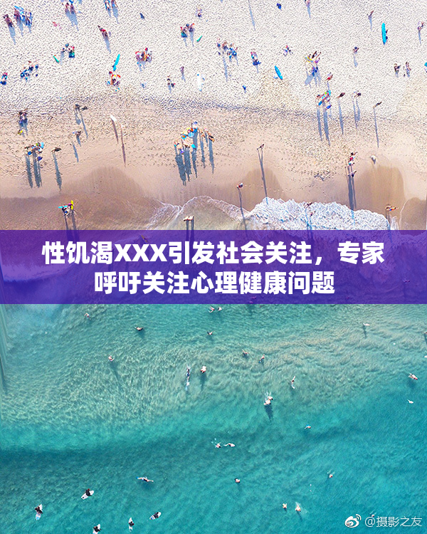 性饥渴XXX引发社会关注，专家呼吁关注心理健康问题