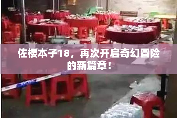 佐樱本子18，再次开启奇幻冒险的新篇章！
