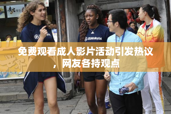 免费观看成人影片活动引发热议，网友各持观点