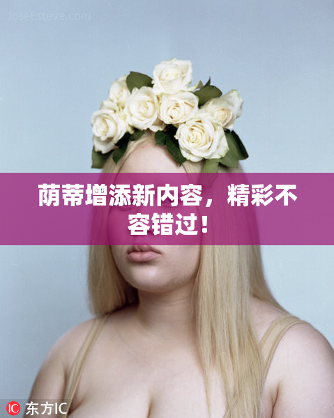 荫蒂增添新内容，精彩不容错过！