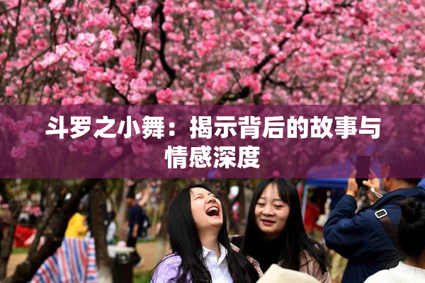 斗罗之小舞：揭示背后的故事与情感深度