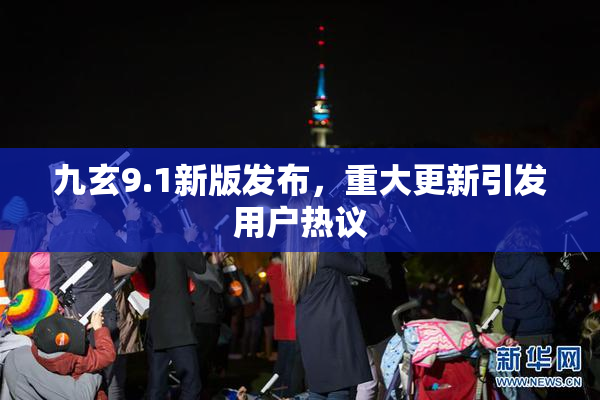 九玄9.1新版发布，重大更新引发用户热议