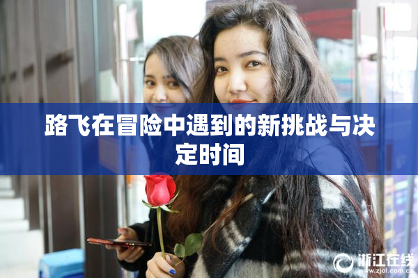 路飞在冒险中遇到的新挑战与决定时间