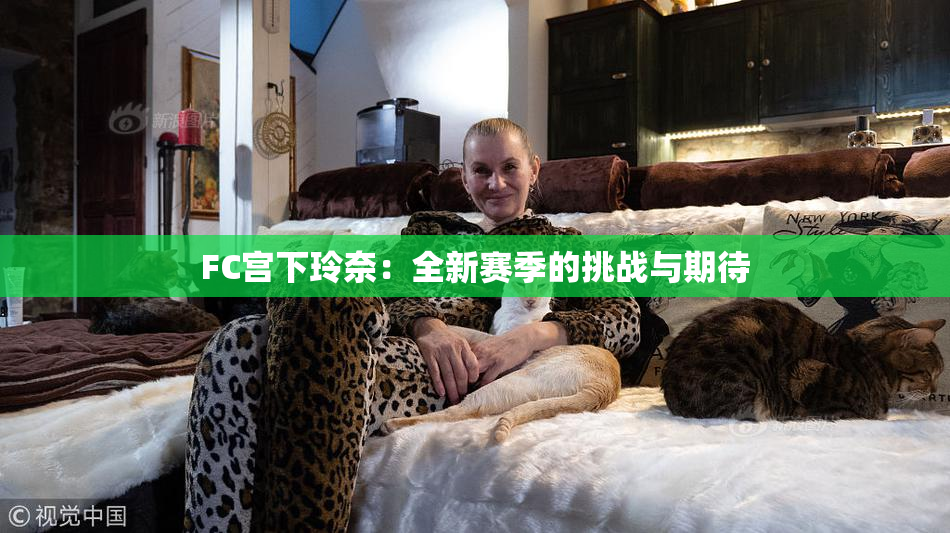FC宫下玲奈：全新赛季的挑战与期待