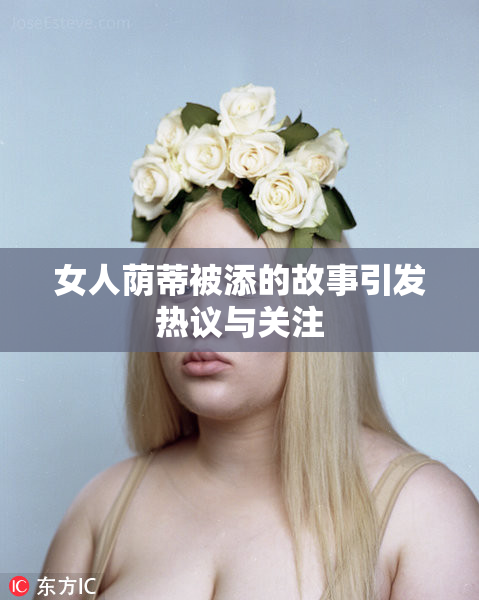 女人荫蒂被添的故事引发热议与关注