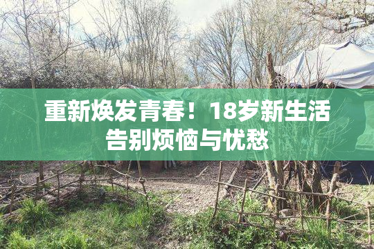 重新焕发青春！18岁新生活告别烦恼与忧愁