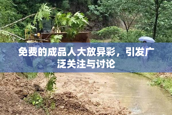 免费的成品人大放异彩，引发广泛关注与讨论