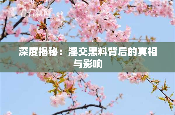 深度揭秘：淫交黑料背后的真相与影响