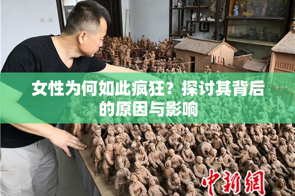 女性为何如此疯狂？探讨其背后的原因与影响