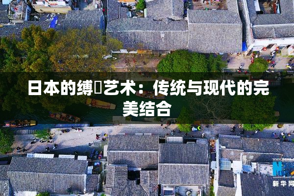 日本的缚縄艺术：传统与现代的完美结合