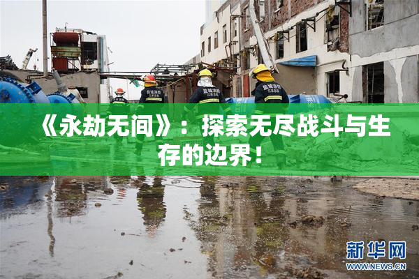 《永劫无间》：探索无尽战斗与生存的边界！