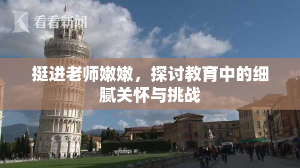 挺进老师嫩嫩，探讨教育中的细腻关怀与挑战