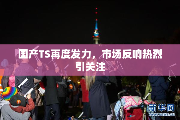 国产TS再度发力，市场反响热烈引关注