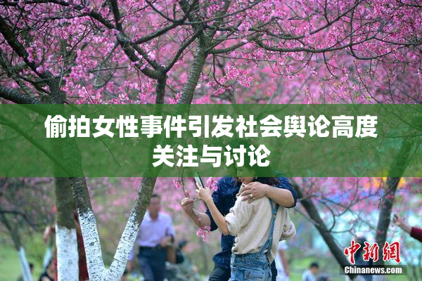 偷拍女性事件引发社会舆论高度关注与讨论