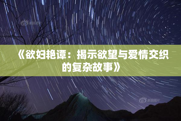 《欲妇艳谭：揭示欲望与爱情交织的复杂故事》