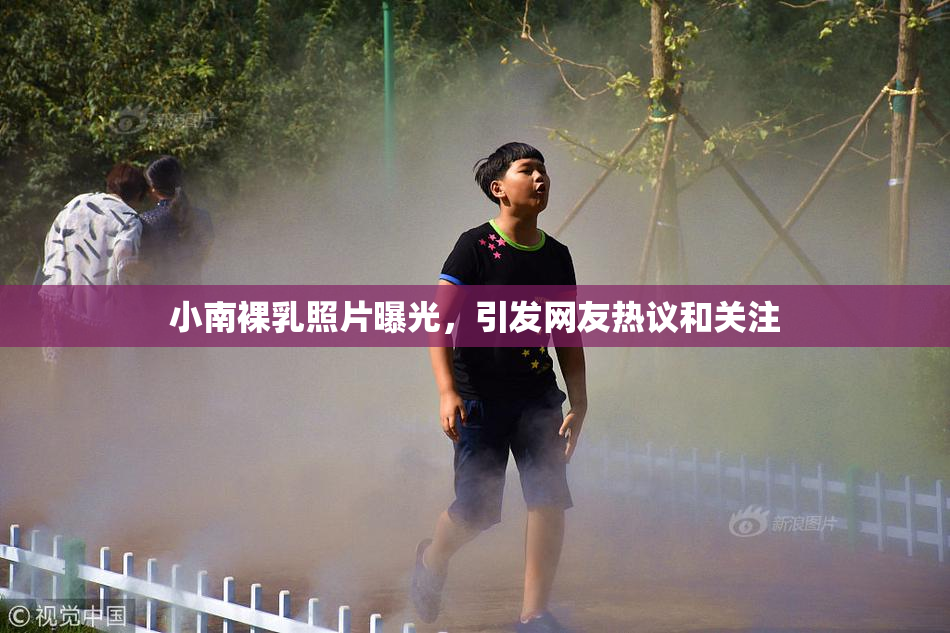 小南裸乳照片曝光，引发网友热议和关注