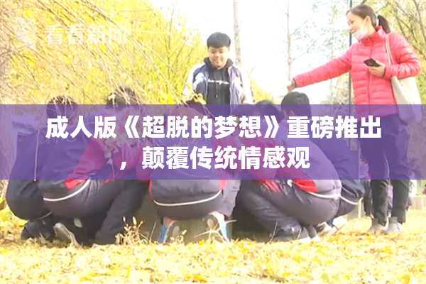 成人版《超脱的梦想》重磅推出，颠覆传统情感观