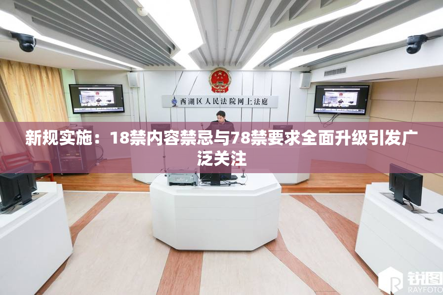 新规实施：18禁内容禁忌与78禁要求全面升级引发广泛关注