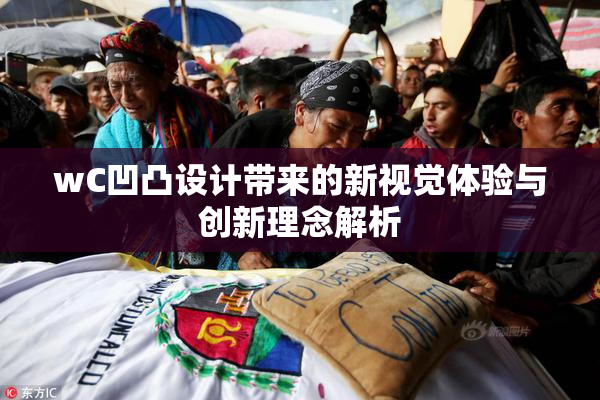 wC凹凸设计带来的新视觉体验与创新理念解析