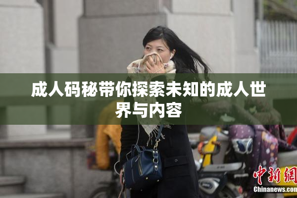 成人码秘带你探索未知的成人世界与内容