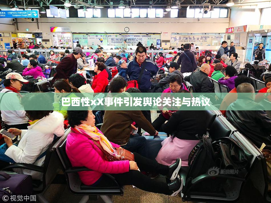 巴西性xX事件引发舆论关注与热议