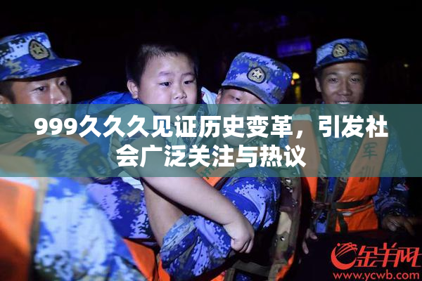 999久久久见证历史变革，引发社会广泛关注与热议