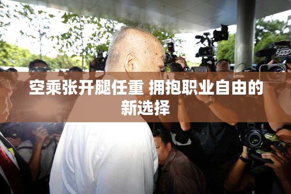 空乘张开腿任重 拥抱职业自由的新选择