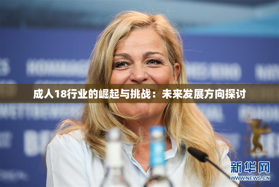 成人18行业的崛起与挑战：未来发展方向探讨
