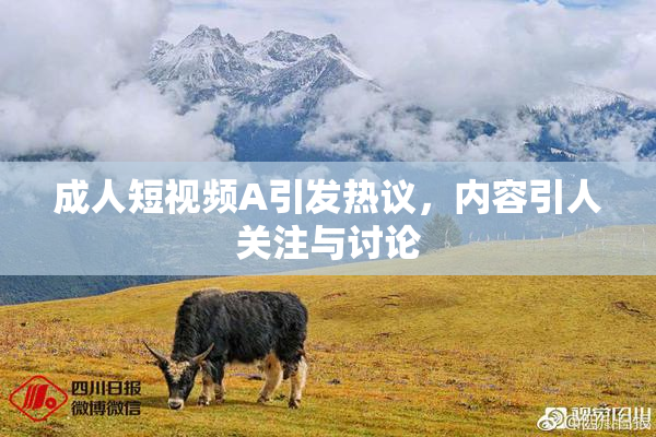成人短视频A引发热议，内容引人关注与讨论