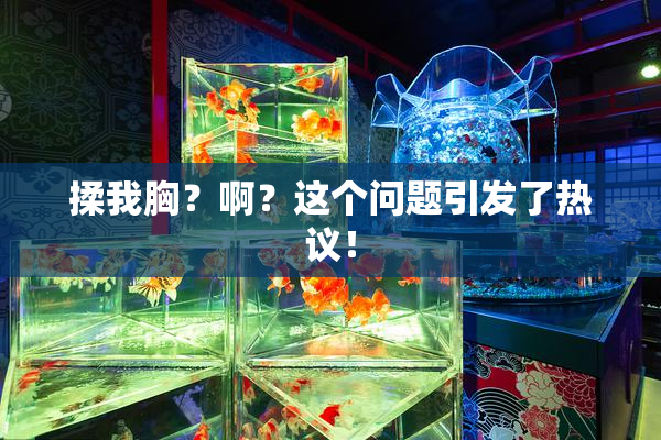 揉我胸？啊？这个问题引发了热议！