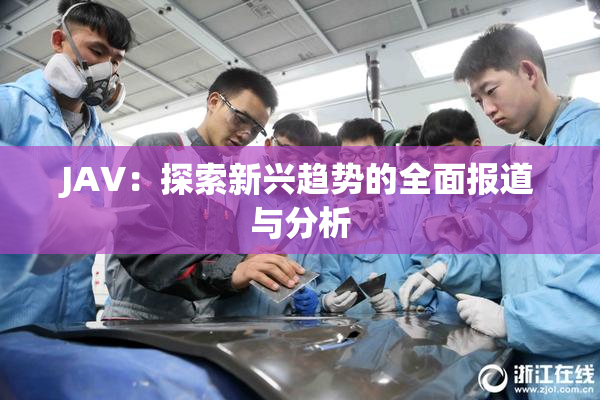 JAV：探索新兴趋势的全面报道与分析