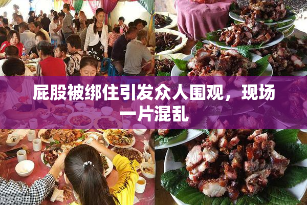屁股被绑住引发众人围观，现场一片混乱