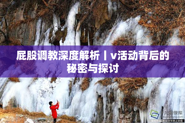 屁股调教深度解析丨v活动背后的秘密与探讨