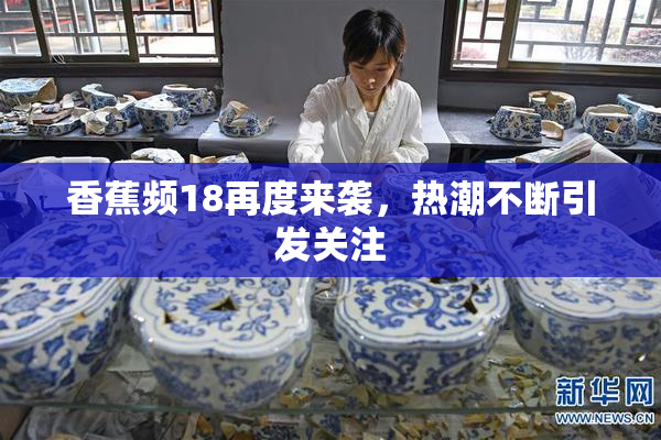 香蕉频18再度来袭，热潮不断引发关注