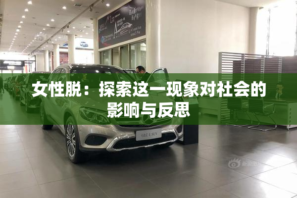 女性脱：探索这一现象对社会的影响与反思