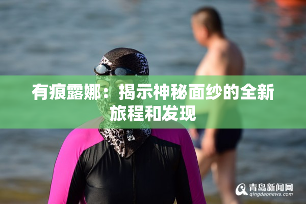 有痕露娜：揭示神秘面纱的全新旅程和发现