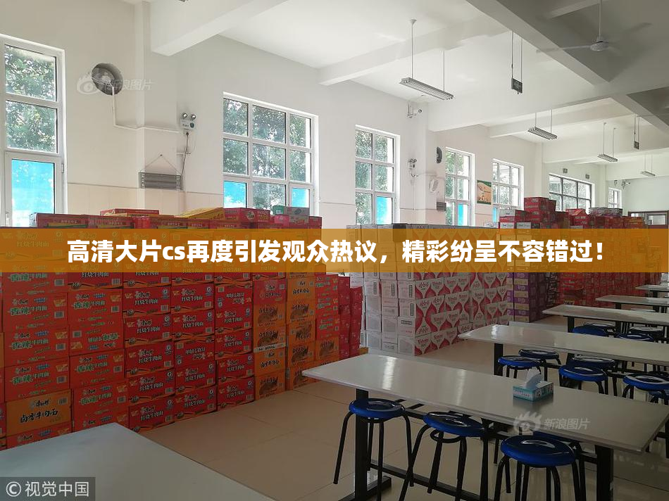 高清大片cs再度引发观众热议，精彩纷呈不容错过！