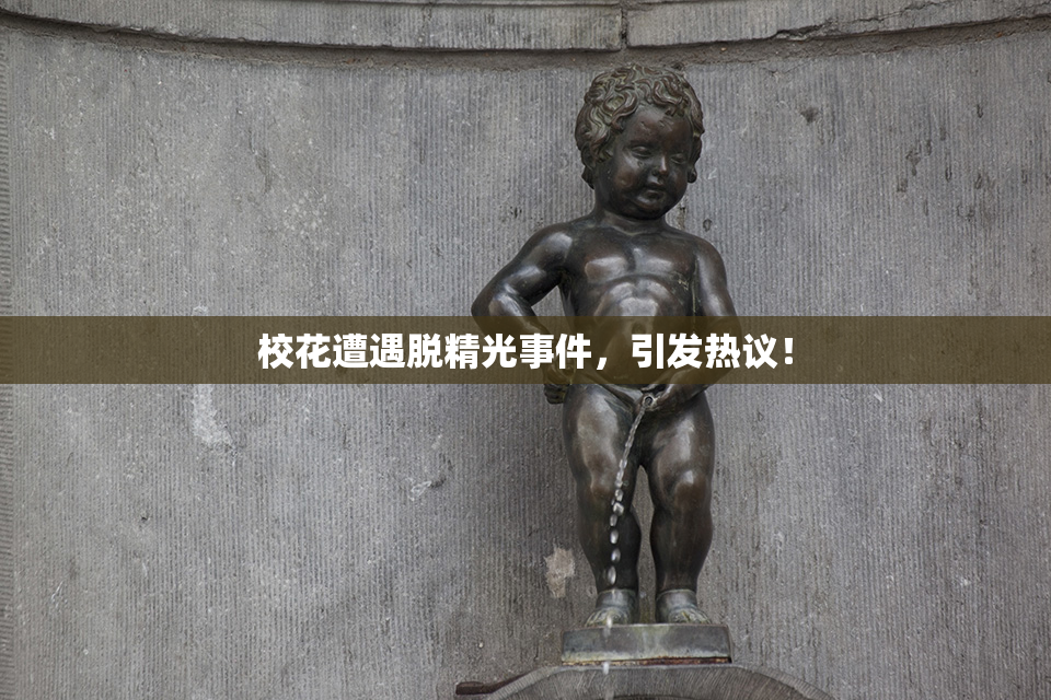 校花遭遇脱精光事件，引发热议！