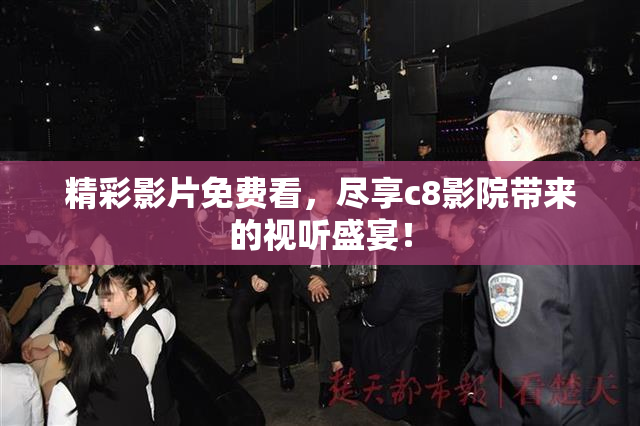 精彩影片免费看，尽享c8影院带来的视听盛宴！