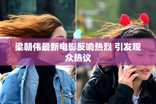 梁朝伟最新电影反响热烈 引发观众热议