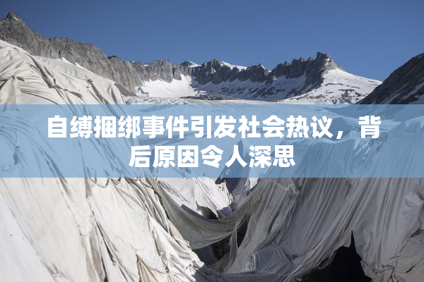 自缚捆绑事件引发社会热议，背后原因令人深思