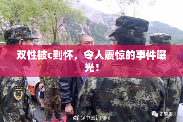 双性被c到怀，令人震惊的事件曝光！