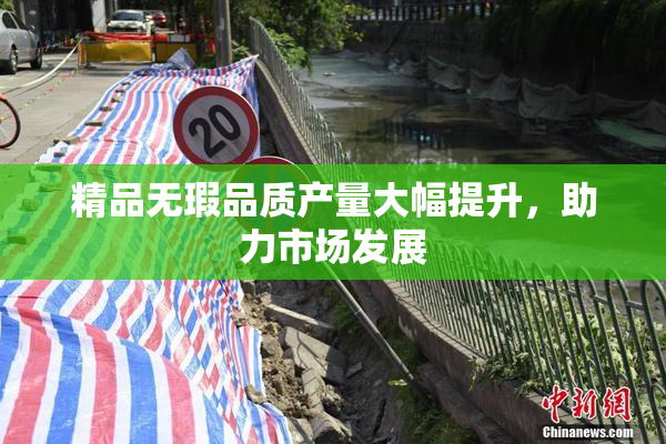精品无瑕品质产量大幅提升，助力市场发展
