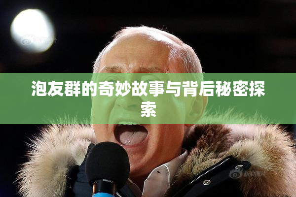 泡友群的奇妙故事与背后秘密探索