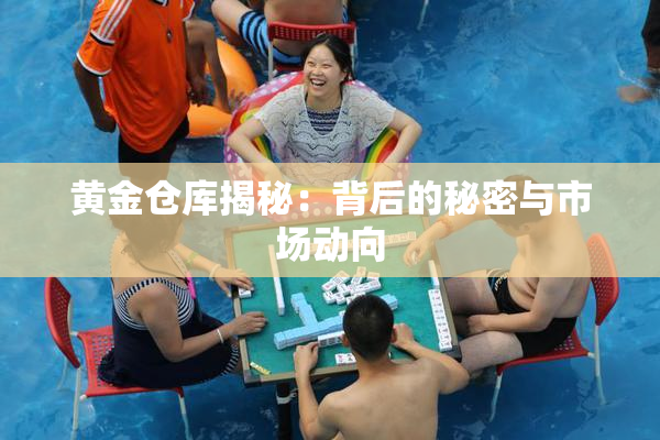 黄金仓库揭秘：背后的秘密与市场动向