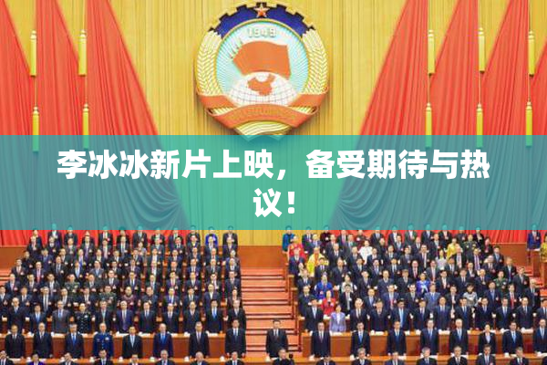 李冰冰新片上映，备受期待与热议！