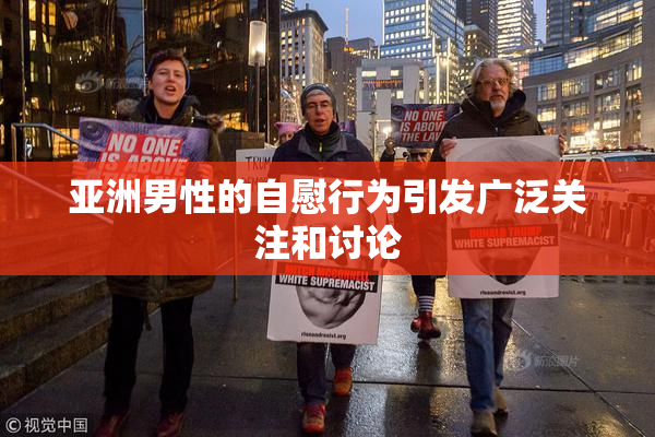 亚洲男性的自慰行为引发广泛关注和讨论