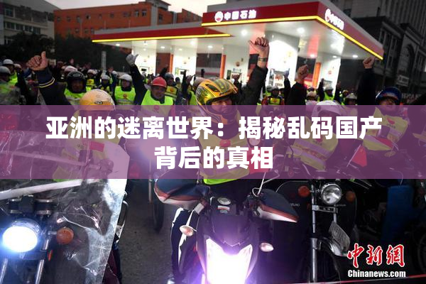 亚洲的迷离世界：揭秘乱码国产背后的真相