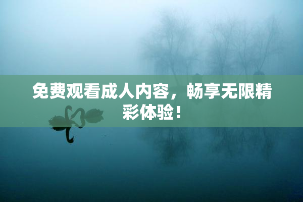 免费观看成人内容，畅享无限精彩体验！