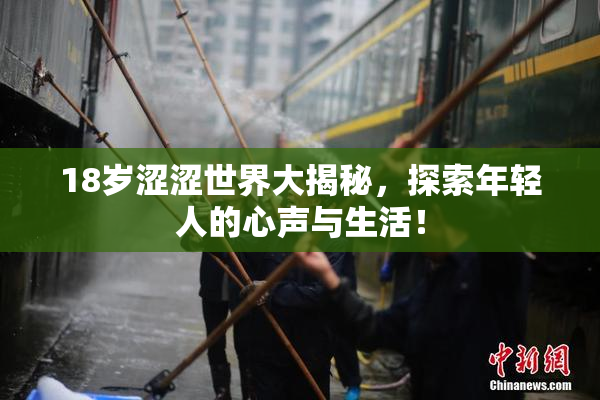 18岁涩涩世界大揭秘，探索年轻人的心声与生活！